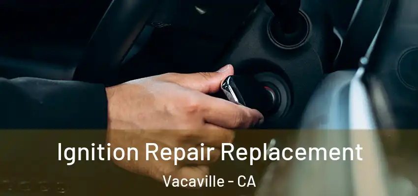  Ignition Repair Replacement Vacaville - CA